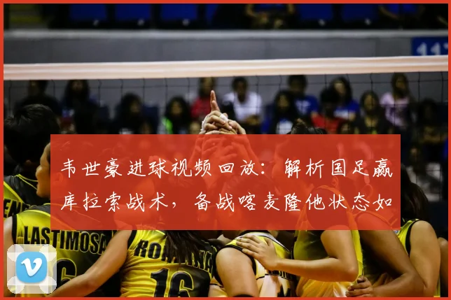 韦世豪进球视频回放：解析国足赢库拉索战术，备战喀麦隆他状态如何
