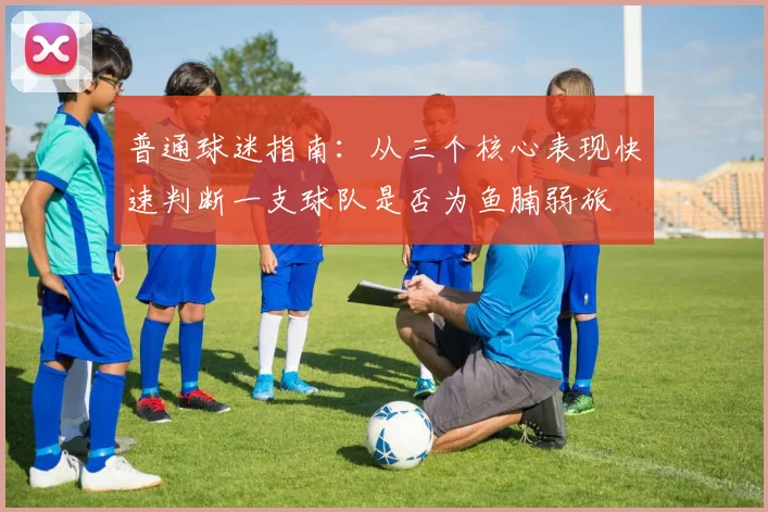 普通球迷指南:从三个核心表现快速判断一支球队是否为鱼腩弱旅