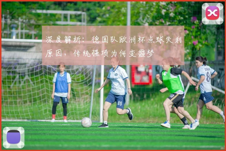深度解析：德国队欧洲杯点球失利原因，传统强项为何变噩梦